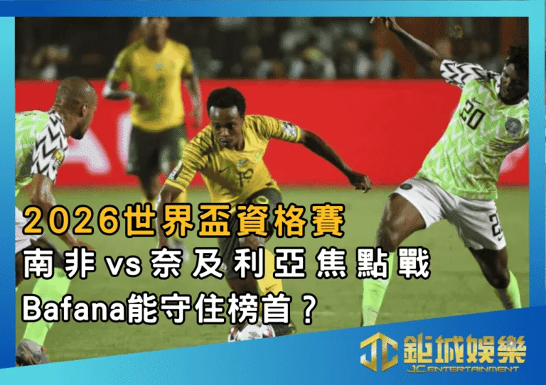 2026世界盃資格賽｜南非vs奈及利亞焦點戰：Bafana 能守住榜首？